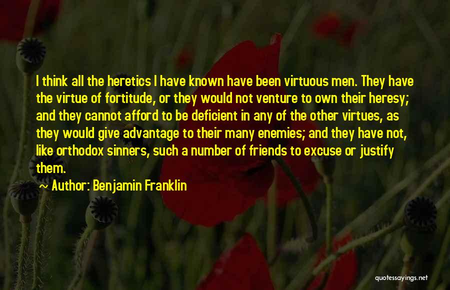 Benjamin Franklin Quotes: I Think All The Heretics I Have Known Have Been Virtuous Men. They Have The Virtue Of Fortitude, Or They