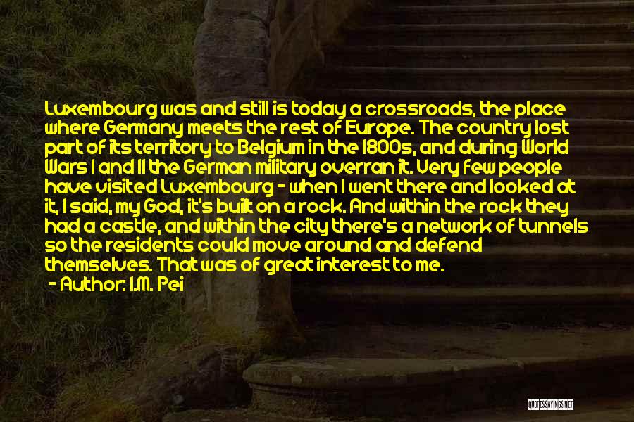 I.M. Pei Quotes: Luxembourg Was And Still Is Today A Crossroads, The Place Where Germany Meets The Rest Of Europe. The Country Lost