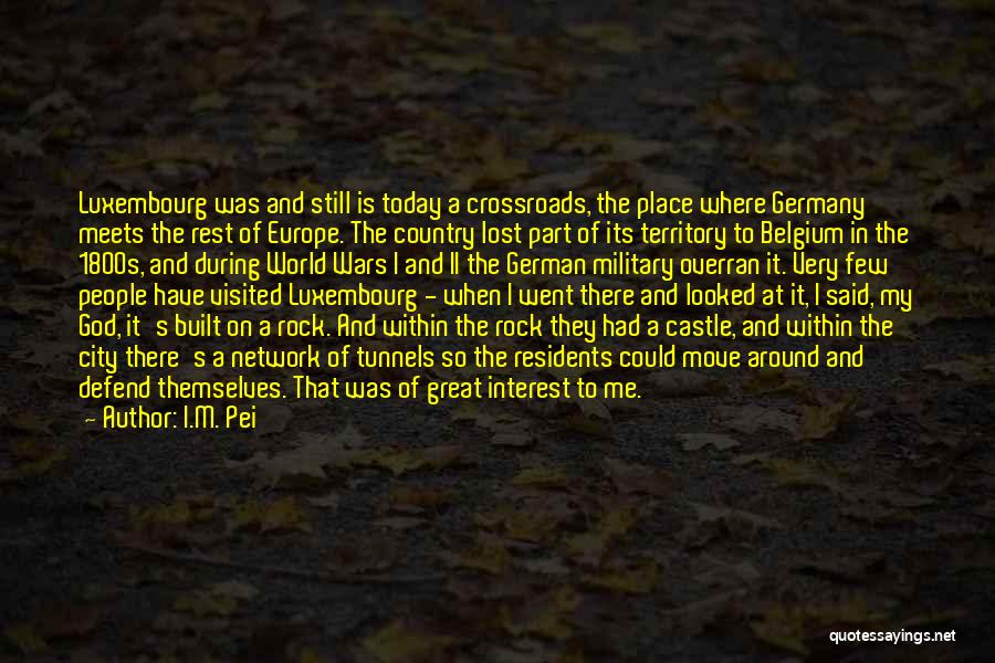 I.M. Pei Quotes: Luxembourg Was And Still Is Today A Crossroads, The Place Where Germany Meets The Rest Of Europe. The Country Lost