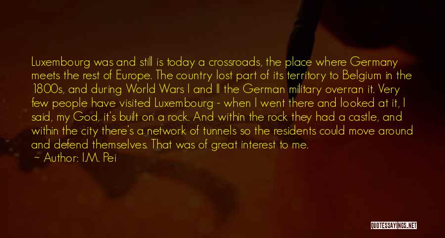 I.M. Pei Quotes: Luxembourg Was And Still Is Today A Crossroads, The Place Where Germany Meets The Rest Of Europe. The Country Lost