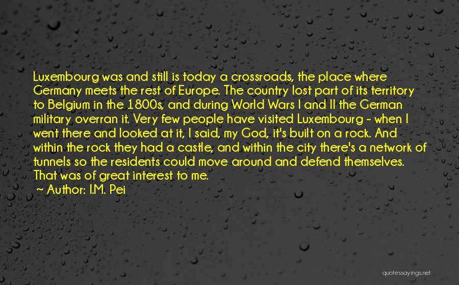 I.M. Pei Quotes: Luxembourg Was And Still Is Today A Crossroads, The Place Where Germany Meets The Rest Of Europe. The Country Lost
