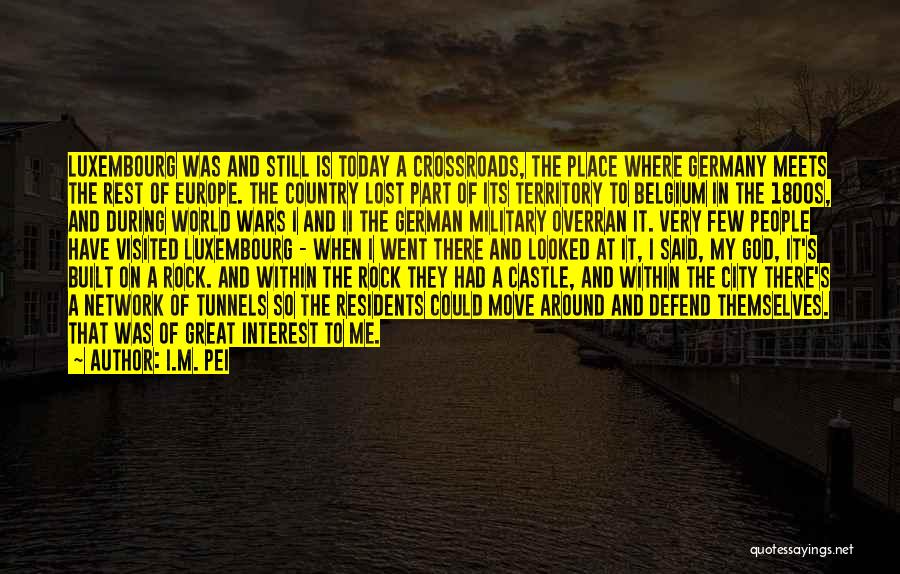I.M. Pei Quotes: Luxembourg Was And Still Is Today A Crossroads, The Place Where Germany Meets The Rest Of Europe. The Country Lost