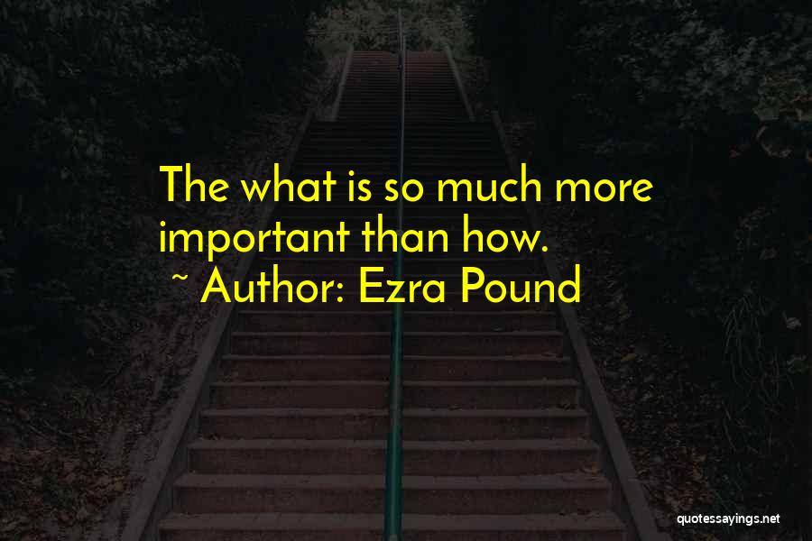 Ezra Pound Quotes: The What Is So Much More Important Than How.