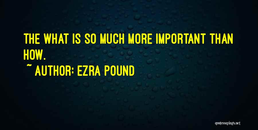 Ezra Pound Quotes: The What Is So Much More Important Than How.