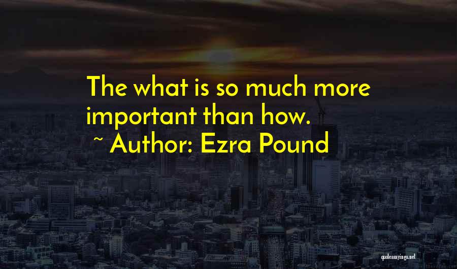 Ezra Pound Quotes: The What Is So Much More Important Than How.