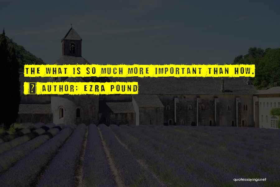 Ezra Pound Quotes: The What Is So Much More Important Than How.