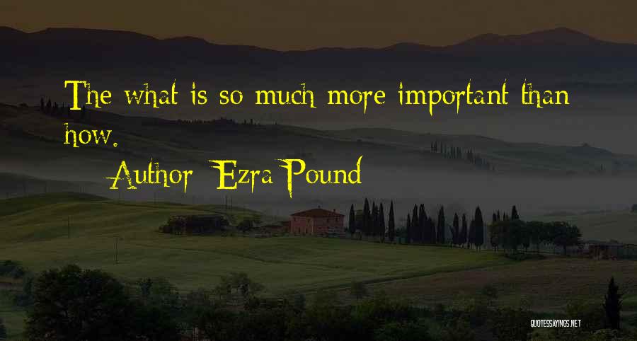 Ezra Pound Quotes: The What Is So Much More Important Than How.