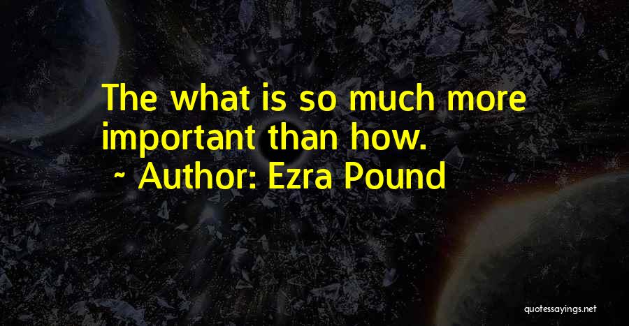 Ezra Pound Quotes: The What Is So Much More Important Than How.