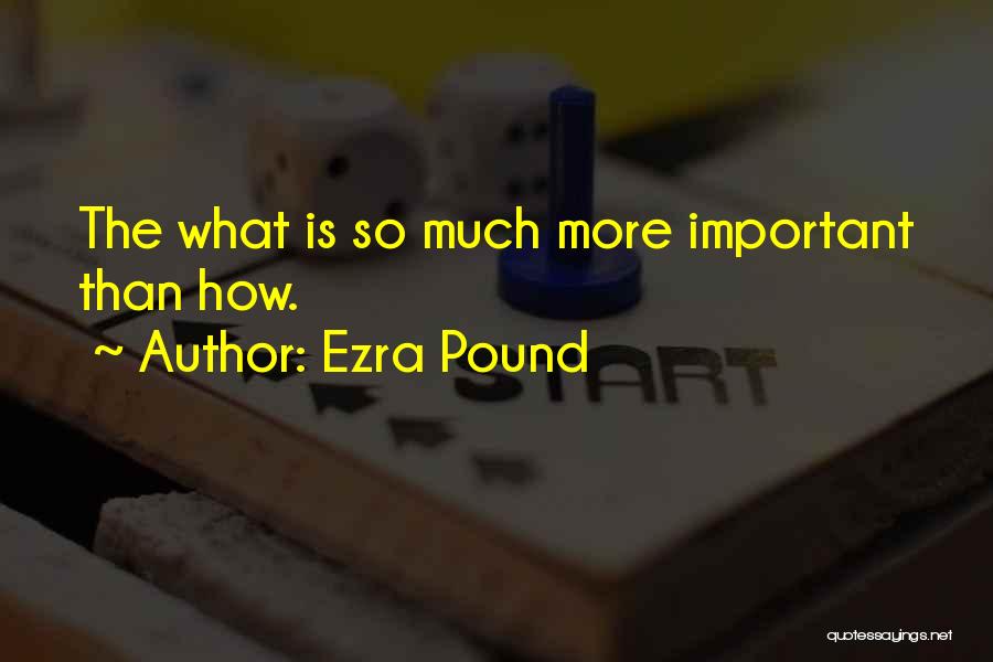Ezra Pound Quotes: The What Is So Much More Important Than How.
