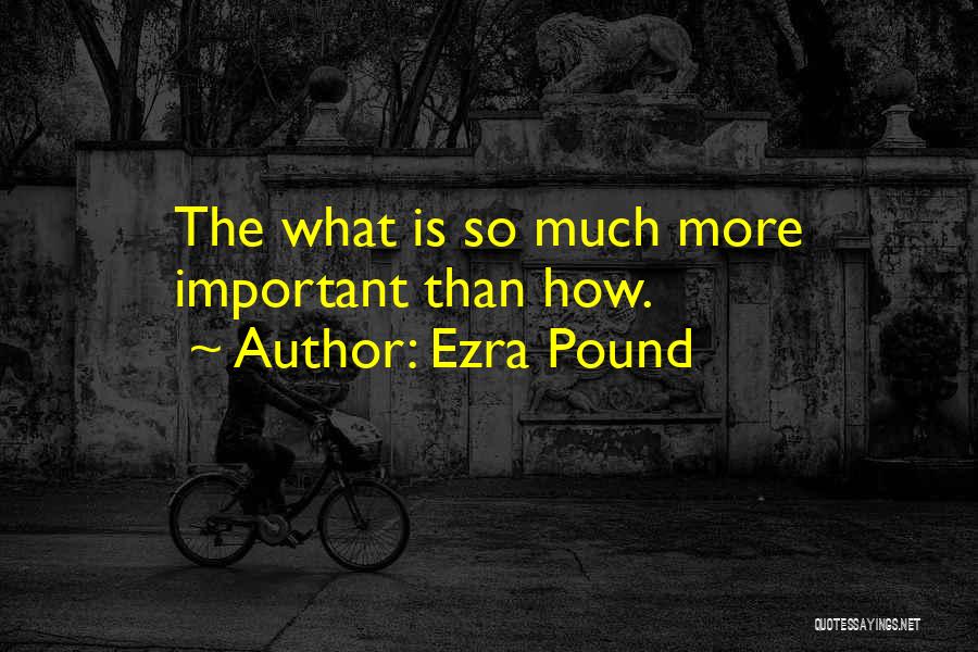 Ezra Pound Quotes: The What Is So Much More Important Than How.