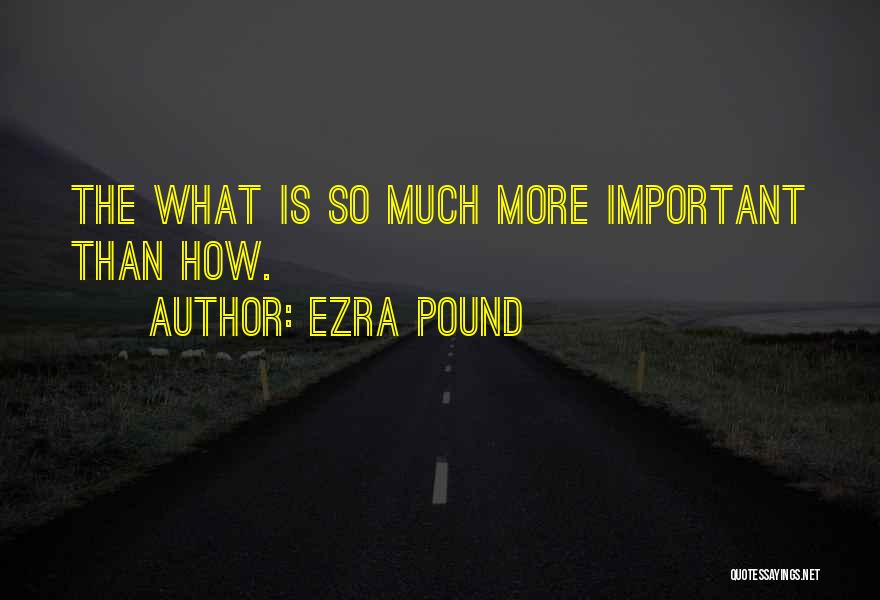 Ezra Pound Quotes: The What Is So Much More Important Than How.