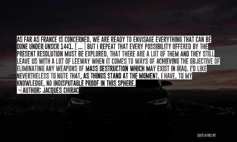 Jacques Chirac Quotes: As Far As France Is Concerned, We Are Ready To Envisage Everything That Can Be Done Under Unscr 1441. [