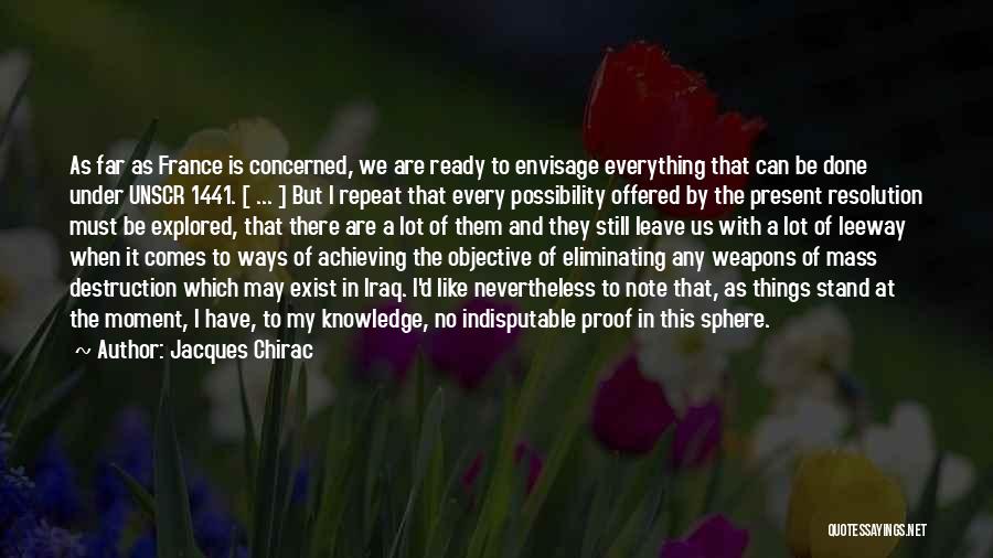 Jacques Chirac Quotes: As Far As France Is Concerned, We Are Ready To Envisage Everything That Can Be Done Under Unscr 1441. [