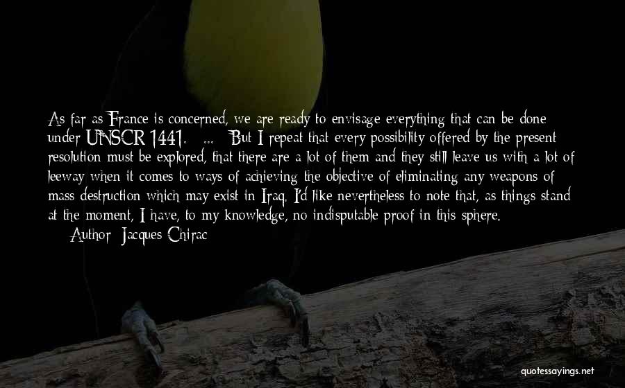 Jacques Chirac Quotes: As Far As France Is Concerned, We Are Ready To Envisage Everything That Can Be Done Under Unscr 1441. [