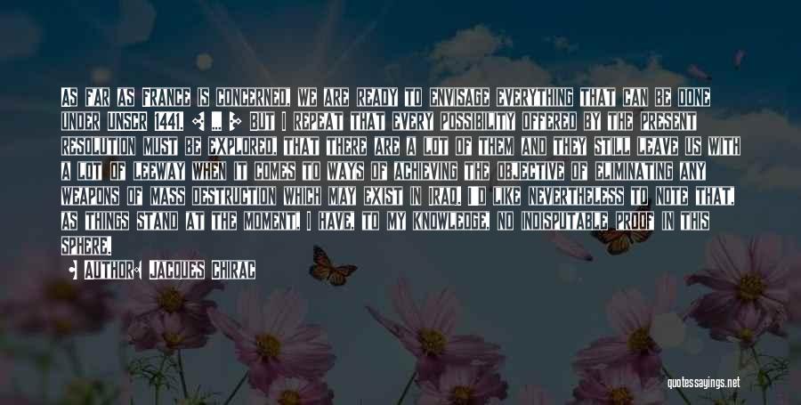 Jacques Chirac Quotes: As Far As France Is Concerned, We Are Ready To Envisage Everything That Can Be Done Under Unscr 1441. [