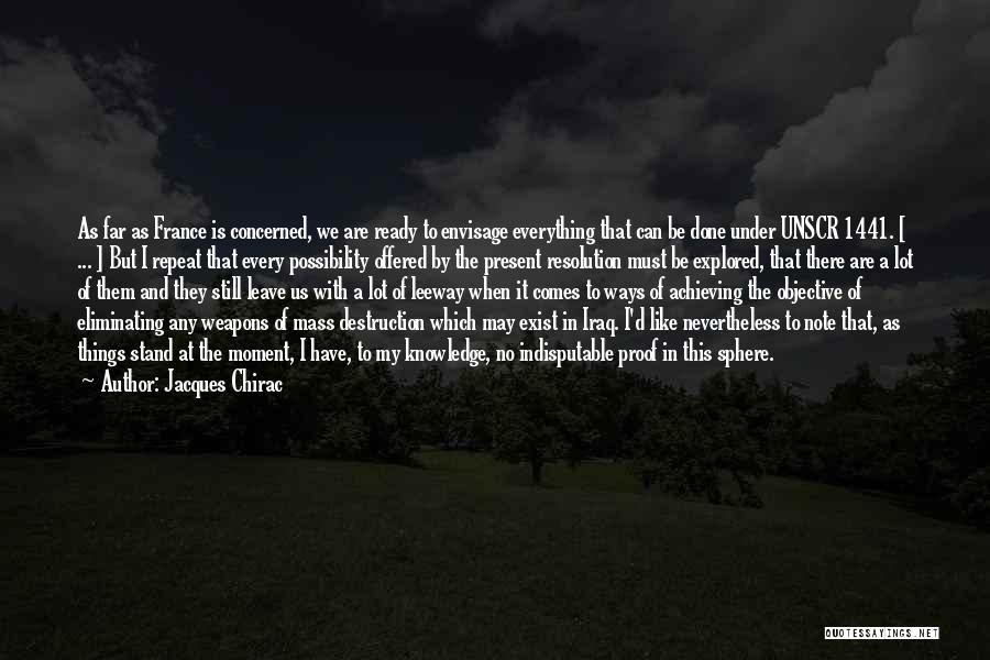 Jacques Chirac Quotes: As Far As France Is Concerned, We Are Ready To Envisage Everything That Can Be Done Under Unscr 1441. [