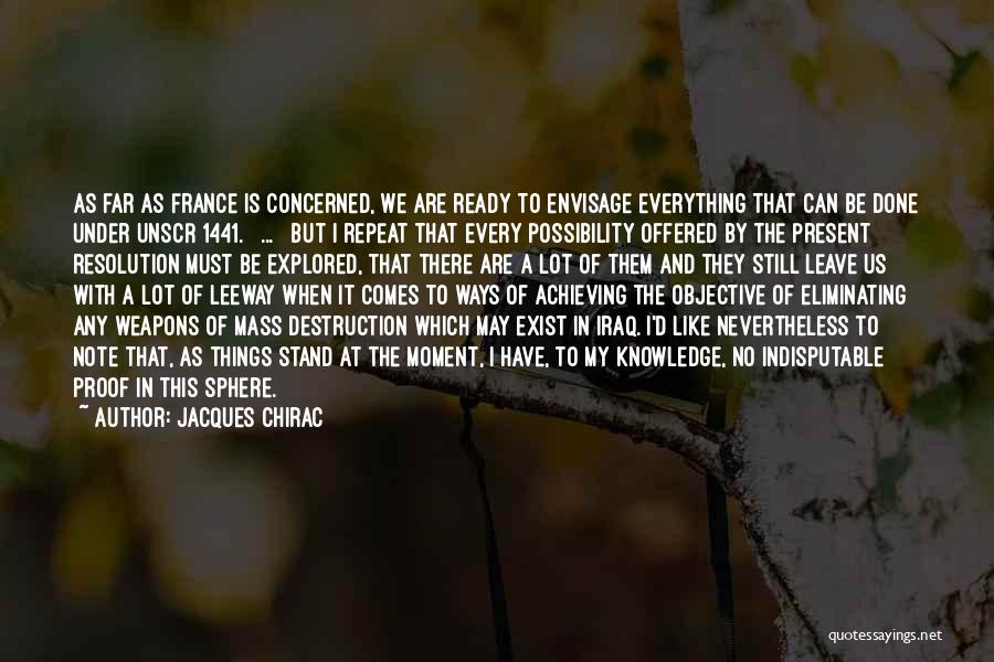 Jacques Chirac Quotes: As Far As France Is Concerned, We Are Ready To Envisage Everything That Can Be Done Under Unscr 1441. [