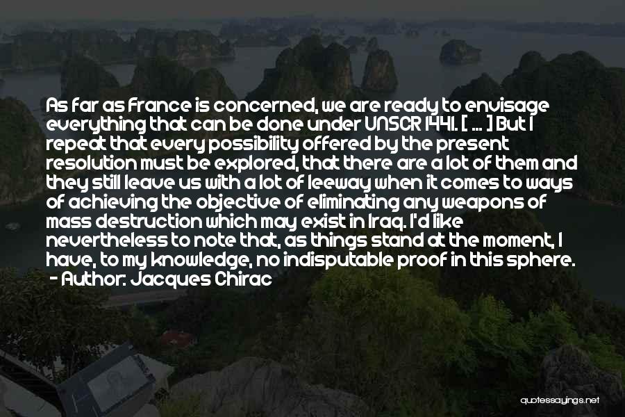 Jacques Chirac Quotes: As Far As France Is Concerned, We Are Ready To Envisage Everything That Can Be Done Under Unscr 1441. [