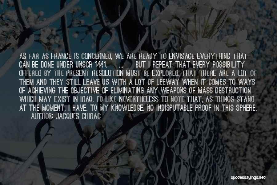 Jacques Chirac Quotes: As Far As France Is Concerned, We Are Ready To Envisage Everything That Can Be Done Under Unscr 1441. [