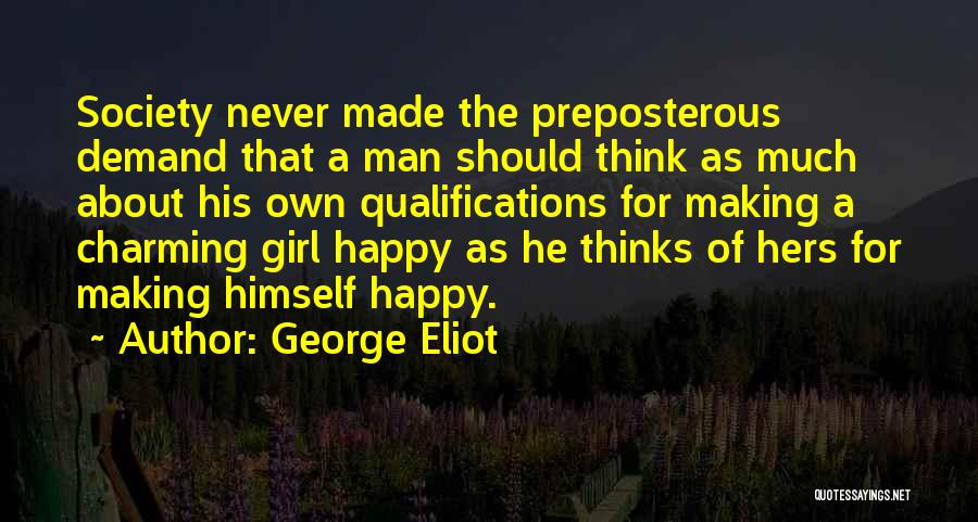 George Eliot Quotes: Society Never Made The Preposterous Demand That A Man Should Think As Much About His Own Qualifications For Making A