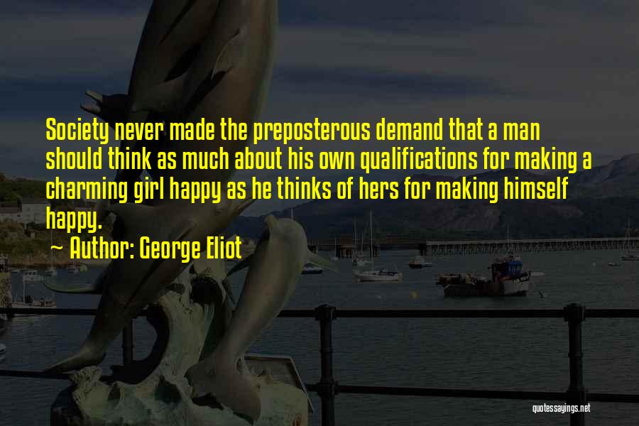 George Eliot Quotes: Society Never Made The Preposterous Demand That A Man Should Think As Much About His Own Qualifications For Making A