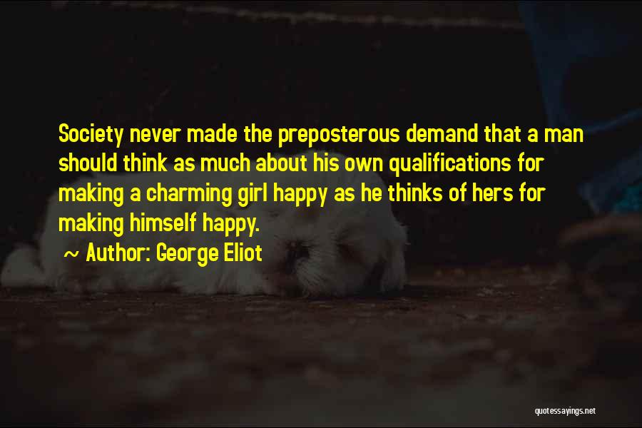 George Eliot Quotes: Society Never Made The Preposterous Demand That A Man Should Think As Much About His Own Qualifications For Making A