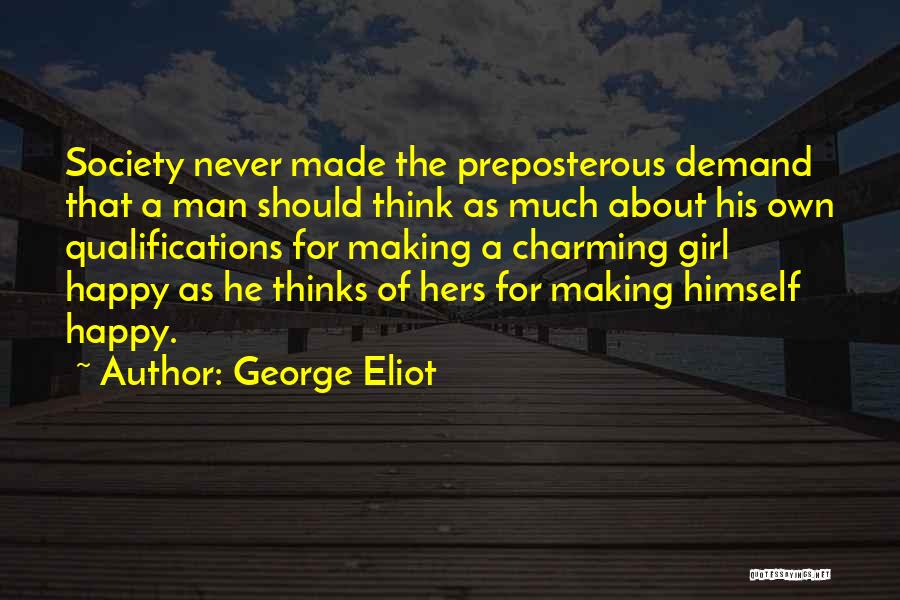 George Eliot Quotes: Society Never Made The Preposterous Demand That A Man Should Think As Much About His Own Qualifications For Making A