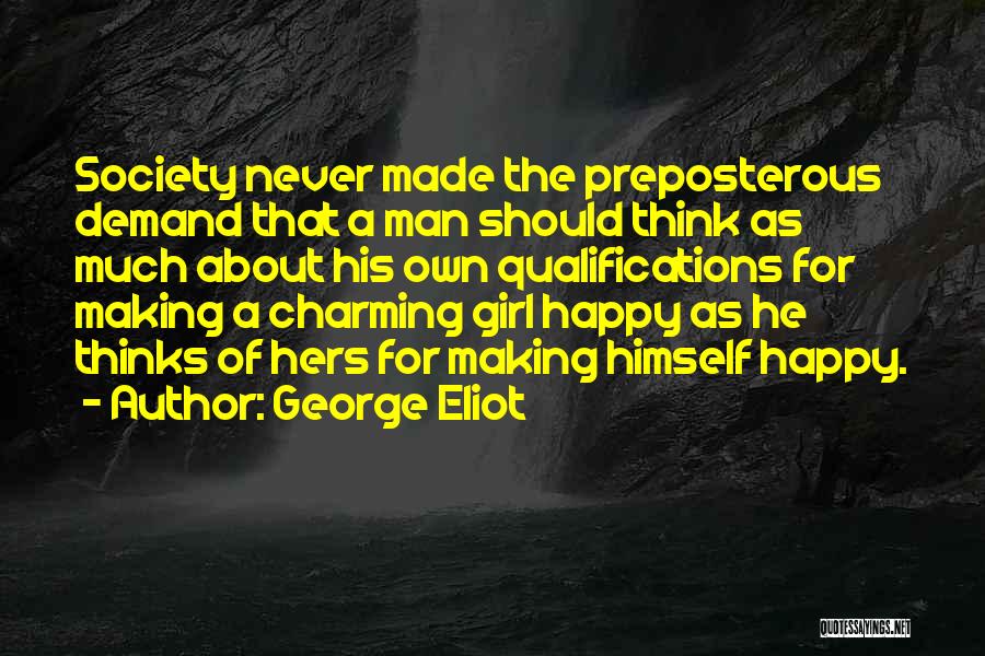 George Eliot Quotes: Society Never Made The Preposterous Demand That A Man Should Think As Much About His Own Qualifications For Making A