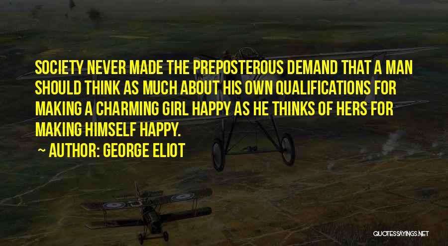 George Eliot Quotes: Society Never Made The Preposterous Demand That A Man Should Think As Much About His Own Qualifications For Making A
