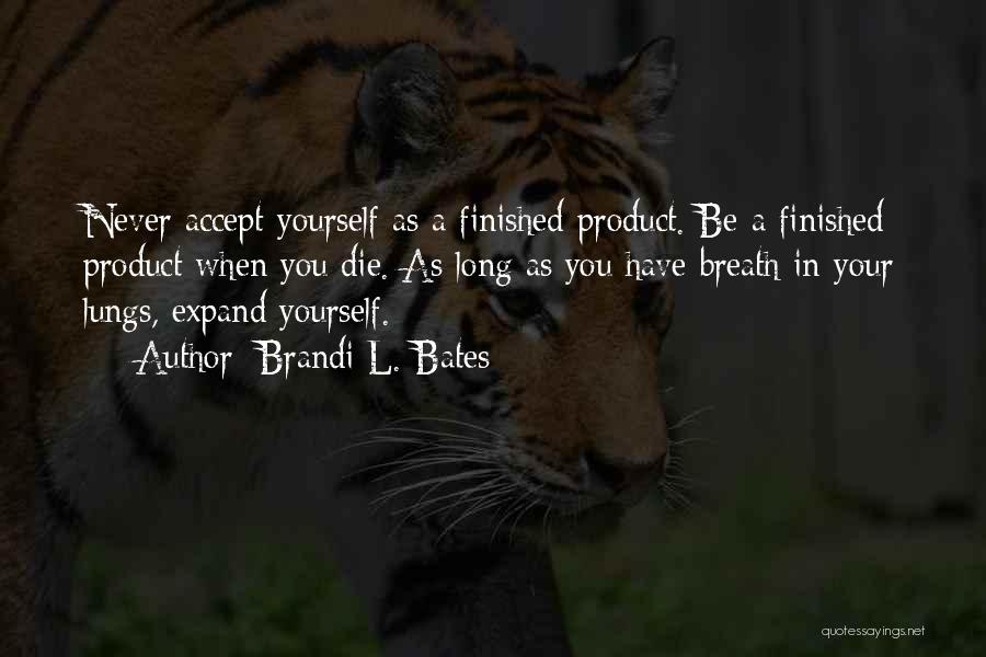 Brandi L. Bates Quotes: Never Accept Yourself As A Finished Product. Be A Finished Product When You Die. As Long As You Have Breath