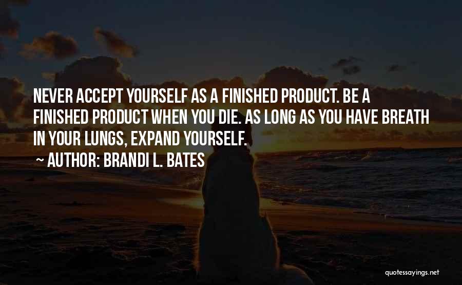 Brandi L. Bates Quotes: Never Accept Yourself As A Finished Product. Be A Finished Product When You Die. As Long As You Have Breath