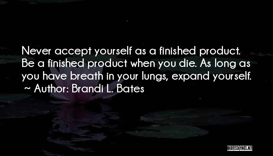 Brandi L. Bates Quotes: Never Accept Yourself As A Finished Product. Be A Finished Product When You Die. As Long As You Have Breath