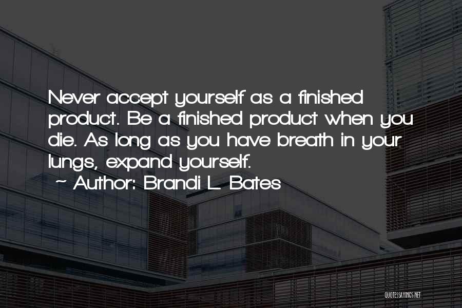 Brandi L. Bates Quotes: Never Accept Yourself As A Finished Product. Be A Finished Product When You Die. As Long As You Have Breath