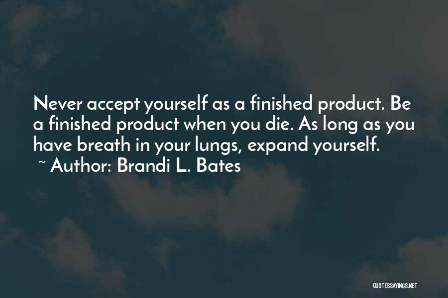 Brandi L. Bates Quotes: Never Accept Yourself As A Finished Product. Be A Finished Product When You Die. As Long As You Have Breath