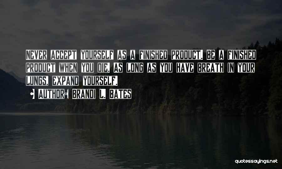 Brandi L. Bates Quotes: Never Accept Yourself As A Finished Product. Be A Finished Product When You Die. As Long As You Have Breath