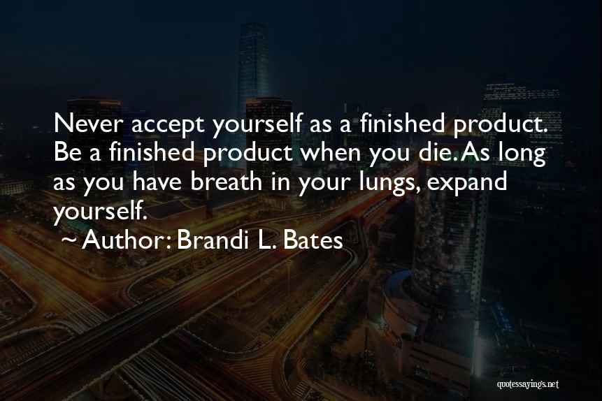 Brandi L. Bates Quotes: Never Accept Yourself As A Finished Product. Be A Finished Product When You Die. As Long As You Have Breath