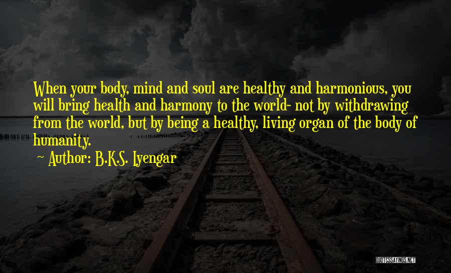 B.K.S. Iyengar Quotes: When Your Body, Mind And Soul Are Healthy And Harmonious, You Will Bring Health And Harmony To The World- Not