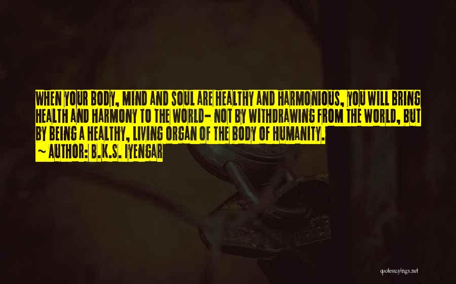 B.K.S. Iyengar Quotes: When Your Body, Mind And Soul Are Healthy And Harmonious, You Will Bring Health And Harmony To The World- Not