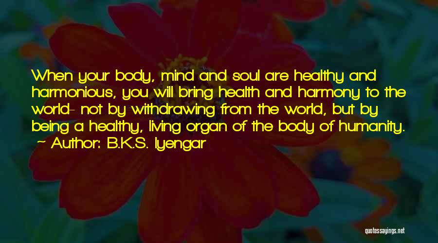 B.K.S. Iyengar Quotes: When Your Body, Mind And Soul Are Healthy And Harmonious, You Will Bring Health And Harmony To The World- Not