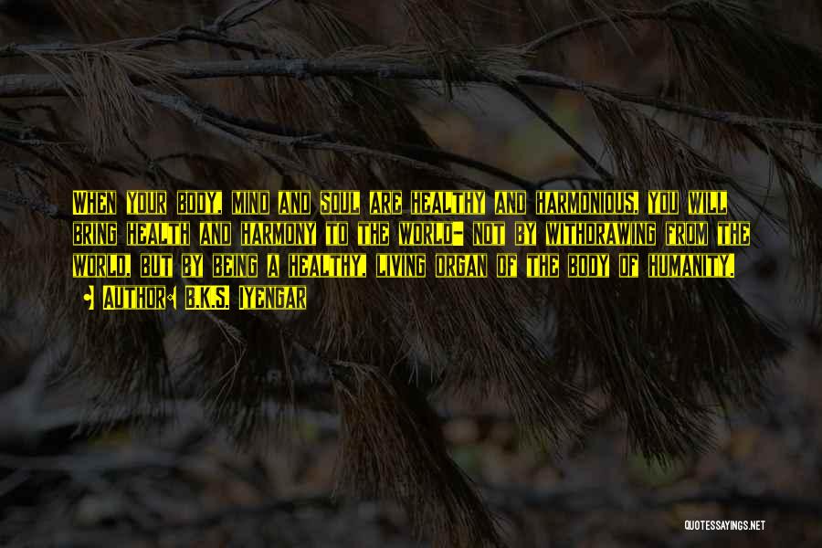 B.K.S. Iyengar Quotes: When Your Body, Mind And Soul Are Healthy And Harmonious, You Will Bring Health And Harmony To The World- Not
