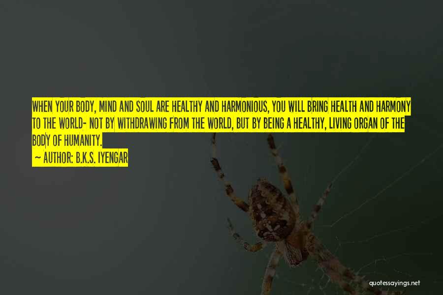 B.K.S. Iyengar Quotes: When Your Body, Mind And Soul Are Healthy And Harmonious, You Will Bring Health And Harmony To The World- Not