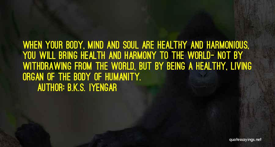B.K.S. Iyengar Quotes: When Your Body, Mind And Soul Are Healthy And Harmonious, You Will Bring Health And Harmony To The World- Not