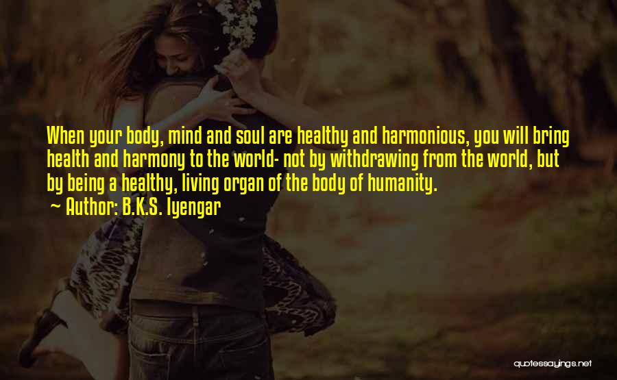 B.K.S. Iyengar Quotes: When Your Body, Mind And Soul Are Healthy And Harmonious, You Will Bring Health And Harmony To The World- Not