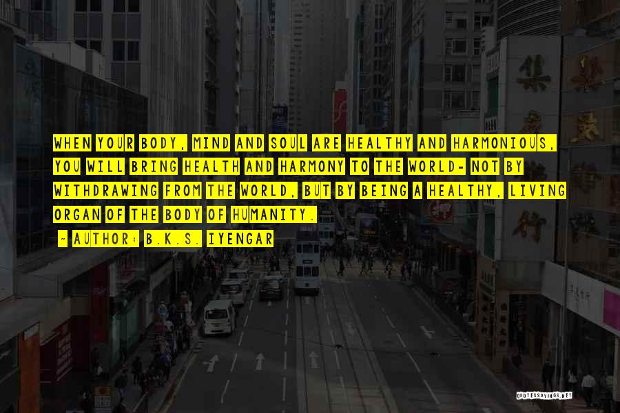 B.K.S. Iyengar Quotes: When Your Body, Mind And Soul Are Healthy And Harmonious, You Will Bring Health And Harmony To The World- Not