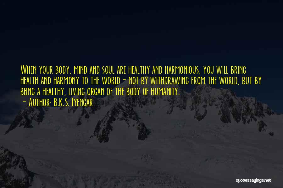 B.K.S. Iyengar Quotes: When Your Body, Mind And Soul Are Healthy And Harmonious, You Will Bring Health And Harmony To The World- Not