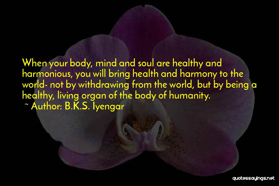 B.K.S. Iyengar Quotes: When Your Body, Mind And Soul Are Healthy And Harmonious, You Will Bring Health And Harmony To The World- Not