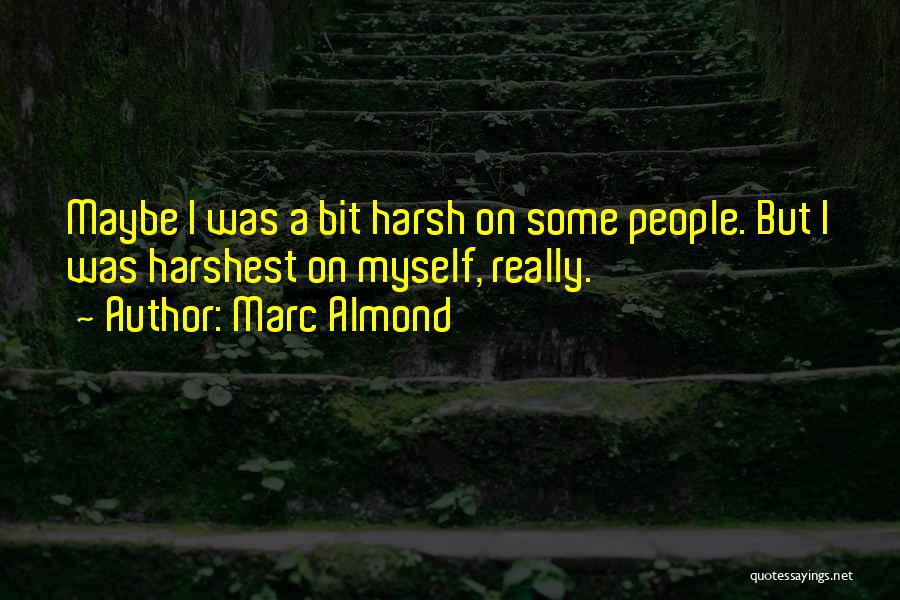 Marc Almond Quotes: Maybe I Was A Bit Harsh On Some People. But I Was Harshest On Myself, Really.