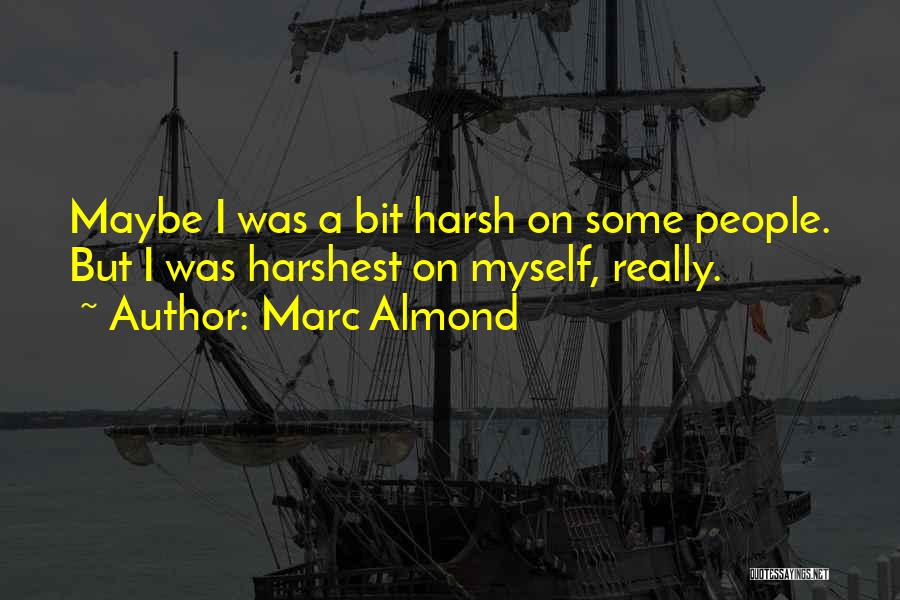 Marc Almond Quotes: Maybe I Was A Bit Harsh On Some People. But I Was Harshest On Myself, Really.
