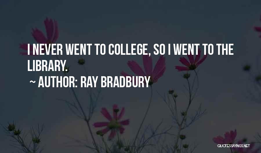 Ray Bradbury Quotes: I Never Went To College, So I Went To The Library.