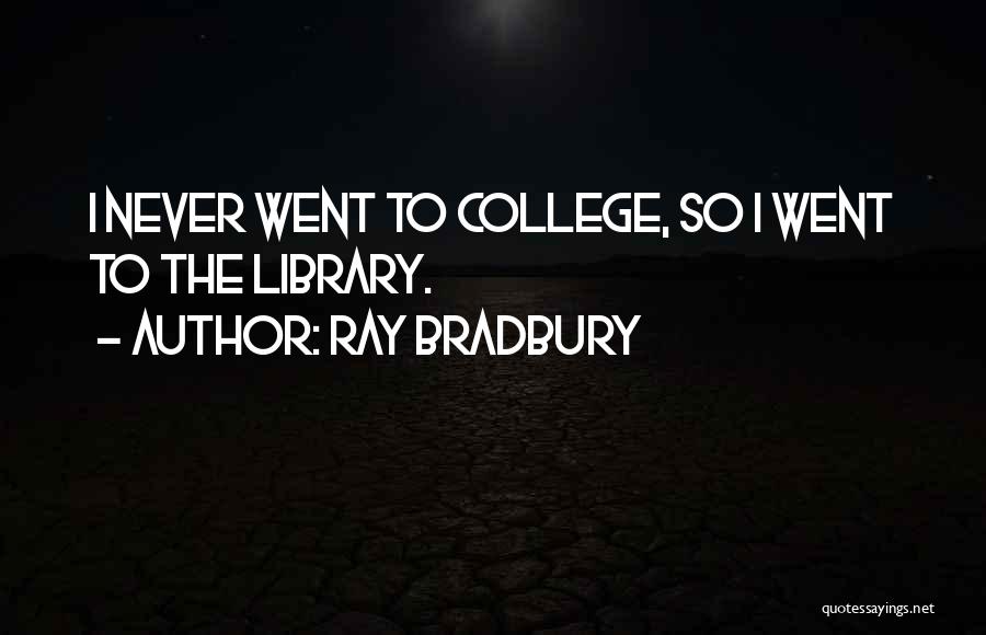 Ray Bradbury Quotes: I Never Went To College, So I Went To The Library.